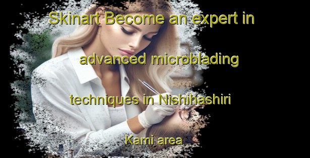 Skinart Become an expert in advanced microblading techniques in Nishihashiri Kami area | MicrobladingTraining | MicrobladingClasses | SkinartTraining-Japan