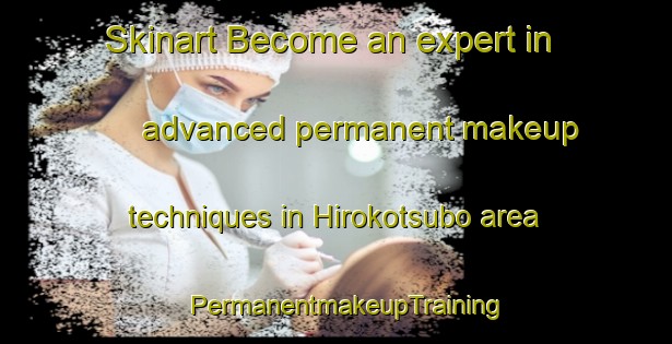 Skinart Become an expert in advanced permanent makeup techniques in Hirokotsubo area | PermanentmakeupTraining | PermanentmakeupClasses | SkinartTraining-Japan