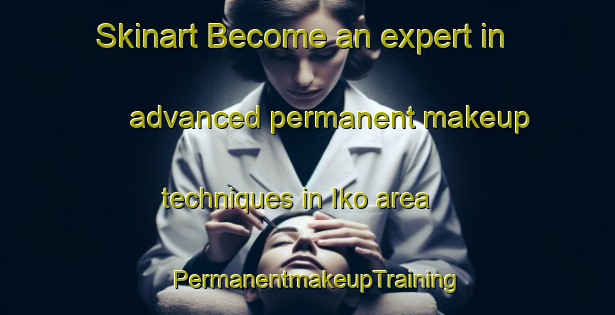 Skinart Become an expert in advanced permanent makeup techniques in Iko area | PermanentmakeupTraining | PermanentmakeupClasses | SkinartTraining-Japan
