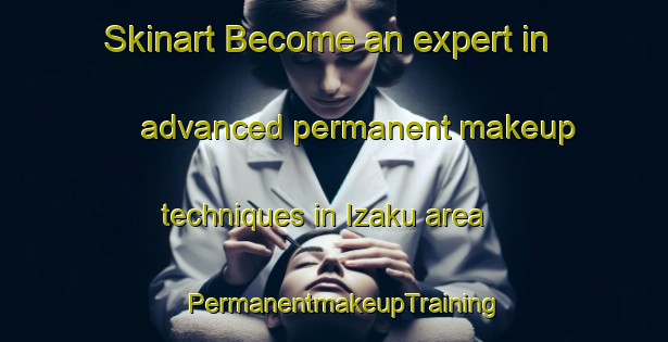 Skinart Become an expert in advanced permanent makeup techniques in Izaku area | PermanentmakeupTraining | PermanentmakeupClasses | SkinartTraining-Japan
