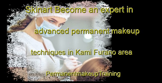 Skinart Become an expert in advanced permanent makeup techniques in Kami Furano area | PermanentmakeupTraining | PermanentmakeupClasses | SkinartTraining-Japan