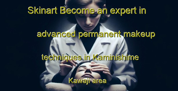 Skinart Become an expert in advanced permanent makeup techniques in Kaminishime Kawaji area | PermanentmakeupTraining | PermanentmakeupClasses | SkinartTraining-Japan
