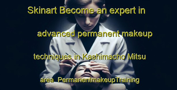Skinart Become an expert in advanced permanent makeup techniques in Kashimacho Mitsu area | PermanentmakeupTraining | PermanentmakeupClasses | SkinartTraining-Japan