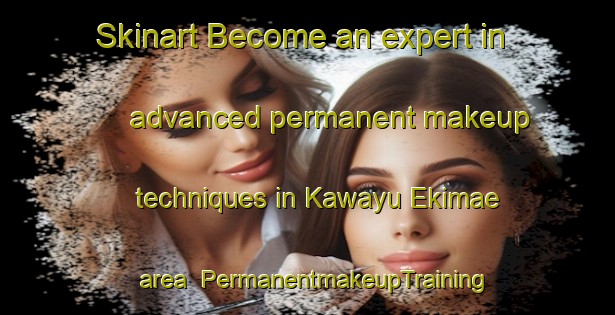 Skinart Become an expert in advanced permanent makeup techniques in Kawayu Ekimae area | PermanentmakeupTraining | PermanentmakeupClasses | SkinartTraining-Japan
