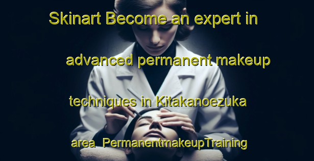 Skinart Become an expert in advanced permanent makeup techniques in Kitakanoezuka area | PermanentmakeupTraining | PermanentmakeupClasses | SkinartTraining-Japan