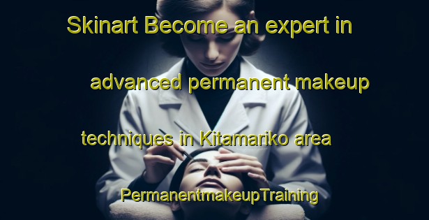 Skinart Become an expert in advanced permanent makeup techniques in Kitamariko area | PermanentmakeupTraining | PermanentmakeupClasses | SkinartTraining-Japan