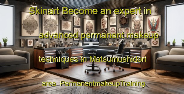Skinart Become an expert in advanced permanent makeup techniques in Matsumushidori area | PermanentmakeupTraining | PermanentmakeupClasses | SkinartTraining-Japan