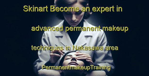 Skinart Become an expert in advanced permanent makeup techniques in Nakasawa area | PermanentmakeupTraining | PermanentmakeupClasses | SkinartTraining-Japan