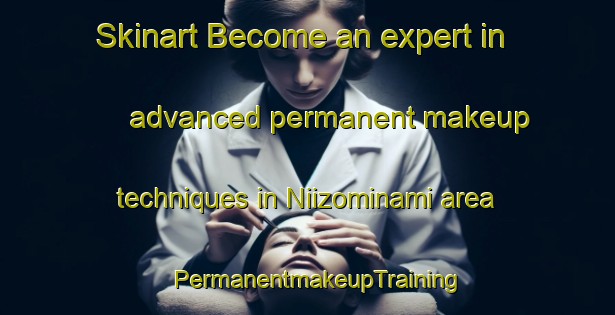 Skinart Become an expert in advanced permanent makeup techniques in Niizominami area | PermanentmakeupTraining | PermanentmakeupClasses | SkinartTraining-Japan