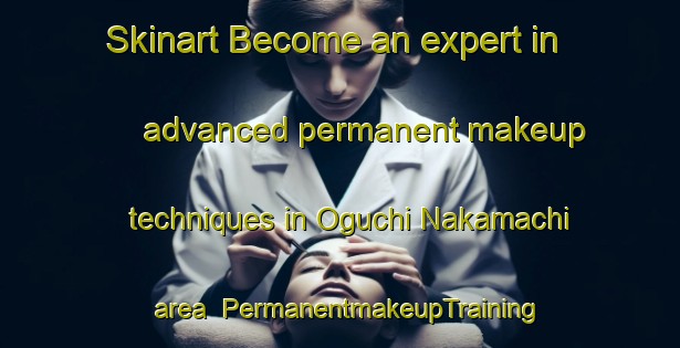 Skinart Become an expert in advanced permanent makeup techniques in Oguchi Nakamachi area | PermanentmakeupTraining | PermanentmakeupClasses | SkinartTraining-Japan