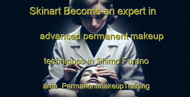 Skinart Become an expert in advanced permanent makeup techniques in Shimo Furano area | PermanentmakeupTraining | PermanentmakeupClasses | SkinartTraining-Japan