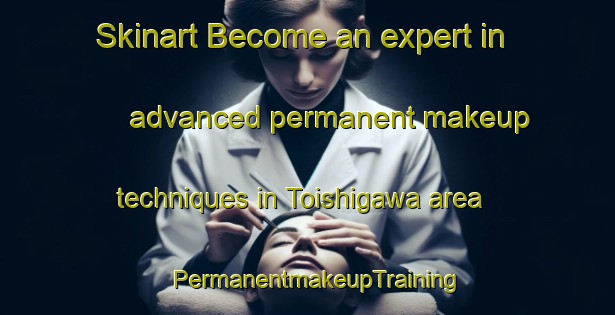Skinart Become an expert in advanced permanent makeup techniques in Toishigawa area | PermanentmakeupTraining | PermanentmakeupClasses | SkinartTraining-Japan