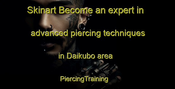 Skinart Become an expert in advanced piercing techniques in Daikubo area | PiercingTraining | PiercingClasses | SkinartTraining-Japan