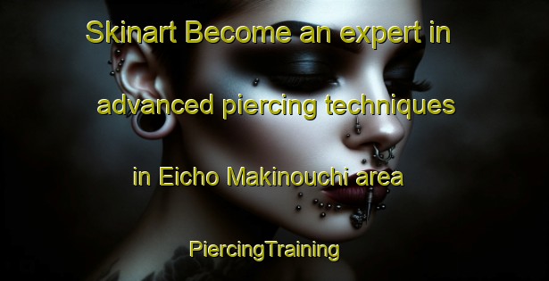 Skinart Become an expert in advanced piercing techniques in Eicho Makinouchi area | PiercingTraining | PiercingClasses | SkinartTraining-Japan