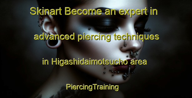 Skinart Become an expert in advanced piercing techniques in Higashidaimotsucho area | PiercingTraining | PiercingClasses | SkinartTraining-Japan