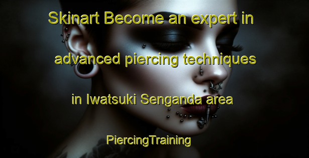 Skinart Become an expert in advanced piercing techniques in Iwatsuki Senganda area | PiercingTraining | PiercingClasses | SkinartTraining-Japan