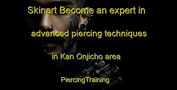 Skinart Become an expert in advanced piercing techniques in Kan Onjicho area | PiercingTraining | PiercingClasses | SkinartTraining-Japan