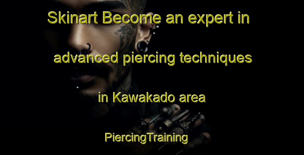 Skinart Become an expert in advanced piercing techniques in Kawakado area | PiercingTraining | PiercingClasses | SkinartTraining-Japan