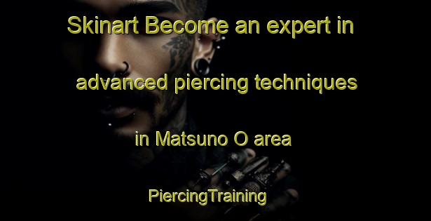 Skinart Become an expert in advanced piercing techniques in Matsuno O area | PiercingTraining | PiercingClasses | SkinartTraining-Japan