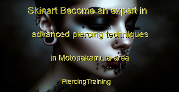 Skinart Become an expert in advanced piercing techniques in Motonakamura area | PiercingTraining | PiercingClasses | SkinartTraining-Japan
