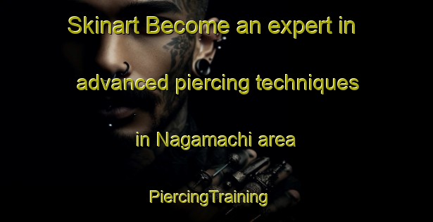 Skinart Become an expert in advanced piercing techniques in Nagamachi area | PiercingTraining | PiercingClasses | SkinartTraining-Japan