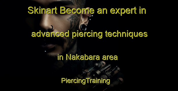 Skinart Become an expert in advanced piercing techniques in Nakabara area | PiercingTraining | PiercingClasses | SkinartTraining-Japan