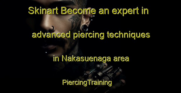Skinart Become an expert in advanced piercing techniques in Nakasuenaga area | PiercingTraining | PiercingClasses | SkinartTraining-Japan