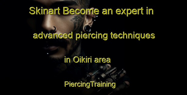 Skinart Become an expert in advanced piercing techniques in Oikiri area | PiercingTraining | PiercingClasses | SkinartTraining-Japan