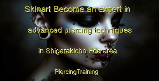 Skinart Become an expert in advanced piercing techniques in Shigarakicho Eda area | PiercingTraining | PiercingClasses | SkinartTraining-Japan