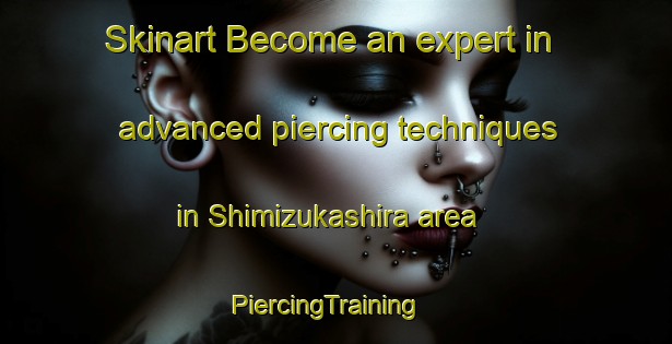 Skinart Become an expert in advanced piercing techniques in Shimizukashira area | PiercingTraining | PiercingClasses | SkinartTraining-Japan
