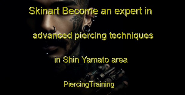 Skinart Become an expert in advanced piercing techniques in Shin Yamato area | PiercingTraining | PiercingClasses | SkinartTraining-Japan