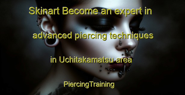 Skinart Become an expert in advanced piercing techniques in Uchitakamatsu area | PiercingTraining | PiercingClasses | SkinartTraining-Japan