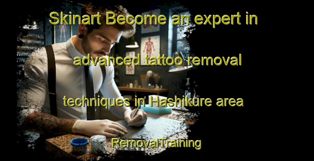 Skinart Become an expert in advanced tattoo removal techniques in Hashikure area | RemovalTraining | RemovalClasses | SkinartTraining-Japan