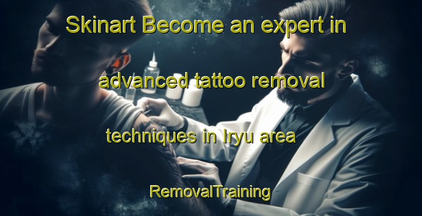 Skinart Become an expert in advanced tattoo removal techniques in Iryu area | RemovalTraining | RemovalClasses | SkinartTraining-Japan