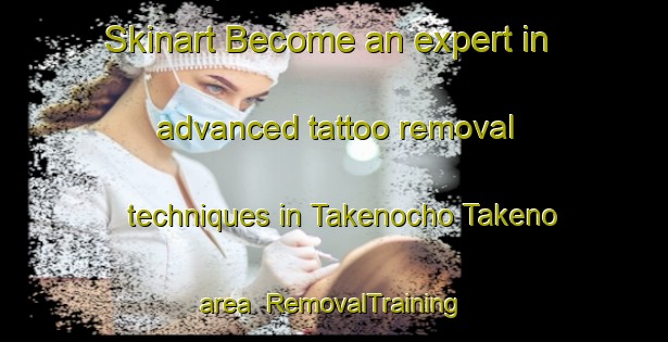 Skinart Become an expert in advanced tattoo removal techniques in Takenocho Takeno area | RemovalTraining | RemovalClasses | SkinartTraining-Japan