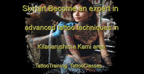 Skinart Become an expert in advanced tattoo techniques in Kitanarushima Kami area | TattooTraining | TattooClasses | SkinartTraining-Japan