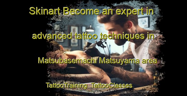 Skinart Become an expert in advanced tattoo techniques in Matsubasemachi Matsuyama area | TattooTraining | TattooClasses | SkinartTraining-Japan