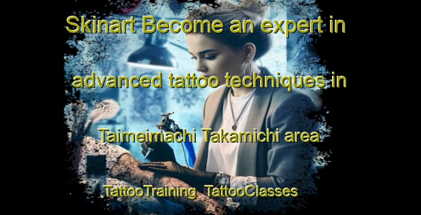 Skinart Become an expert in advanced tattoo techniques in Taimeimachi Takamichi area | TattooTraining | TattooClasses | SkinartTraining-Japan