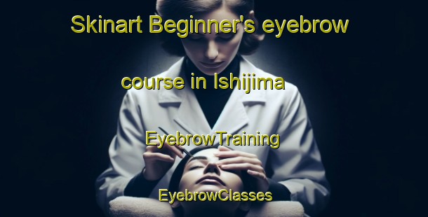 Skinart Beginner's eyebrow course in Ishijima | EyebrowTraining | EyebrowClasses | SkinartTraining-Japan
