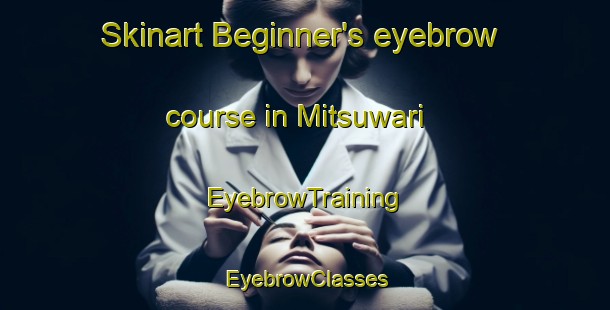 Skinart Beginner's eyebrow course in Mitsuwari | EyebrowTraining | EyebrowClasses | SkinartTraining-Japan