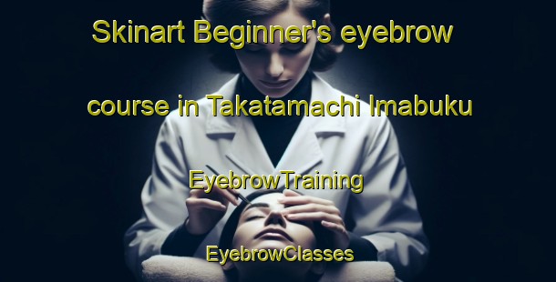 Skinart Beginner's eyebrow course in Takatamachi Imabuku | EyebrowTraining | EyebrowClasses | SkinartTraining-Japan