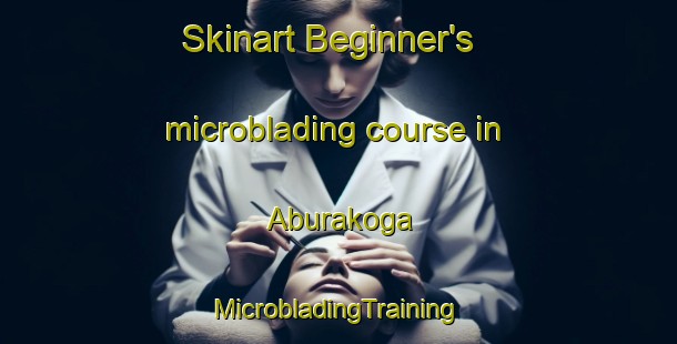 Skinart Beginner's microblading course in Aburakoga | #MicrobladingTraining #MicrobladingClasses #SkinartTraining-Japan