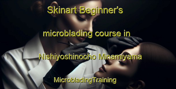 Skinart Beginner's microblading course in Nishiyoshinocho Minamiyama | MicrobladingTraining | MicrobladingClasses | SkinartTraining-Japan