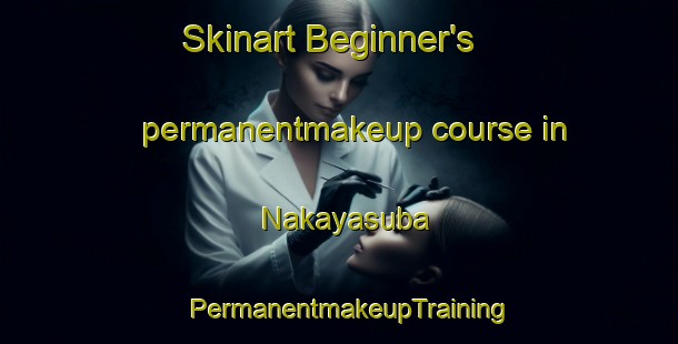 Skinart Beginner's permanentmakeup course in Nakayasuba | PermanentmakeupTraining | PermanentmakeupClasses | SkinartTraining-Japan