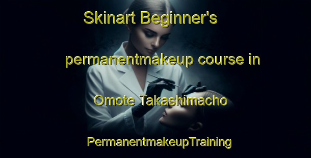 Skinart Beginner's permanentmakeup course in Omote Takashimacho | PermanentmakeupTraining | PermanentmakeupClasses | SkinartTraining-Japan