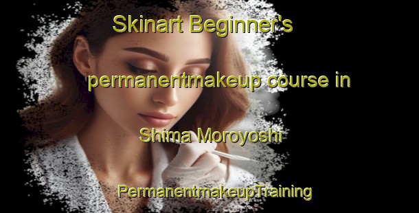Skinart Beginner's permanentmakeup course in Shima Moroyoshi | PermanentmakeupTraining | PermanentmakeupClasses | SkinartTraining-Japan