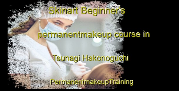 Skinart Beginner's permanentmakeup course in Tsunagi Hakonoguchi | PermanentmakeupTraining | PermanentmakeupClasses | SkinartTraining-Japan