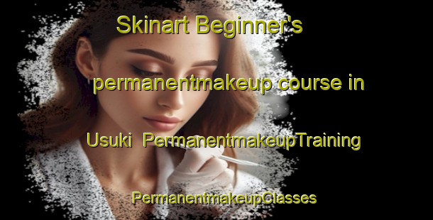 Skinart Beginner's permanentmakeup course in Usuki | PermanentmakeupTraining | PermanentmakeupClasses | SkinartTraining-Japan