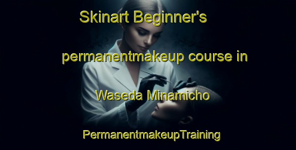 Skinart Beginner's permanentmakeup course in Waseda Minamicho | PermanentmakeupTraining | PermanentmakeupClasses | SkinartTraining-Japan