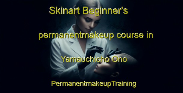 Skinart Beginner's permanentmakeup course in Yamauchicho Ono | PermanentmakeupTraining | PermanentmakeupClasses | SkinartTraining-Japan